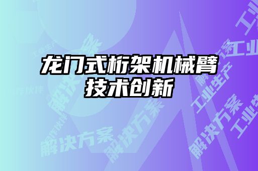 龍門(mén)式桁架機(jī)械臂技術(shù)創(chuàng)新