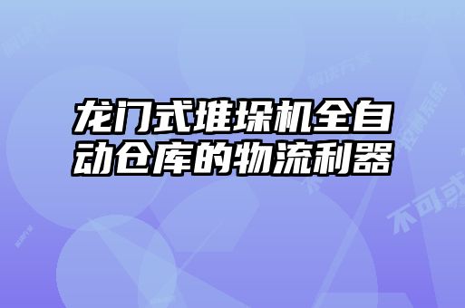 龍門(mén)式堆垛機(jī)全自動(dòng)倉(cāng)庫(kù)的物流利器