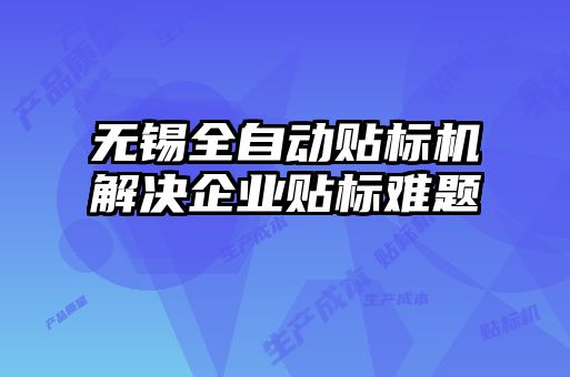 無錫全自動貼標(biāo)機(jī)解決企業(yè)貼標(biāo)難題