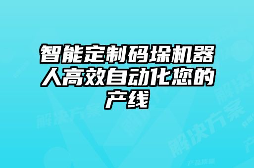 智能定制碼垛機(jī)器人高效自動化您的產(chǎn)線