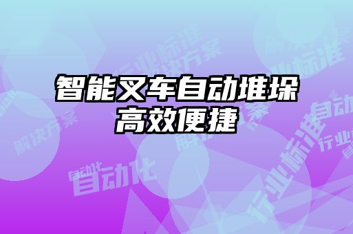 智能叉車自動(dòng)堆垛高效便捷