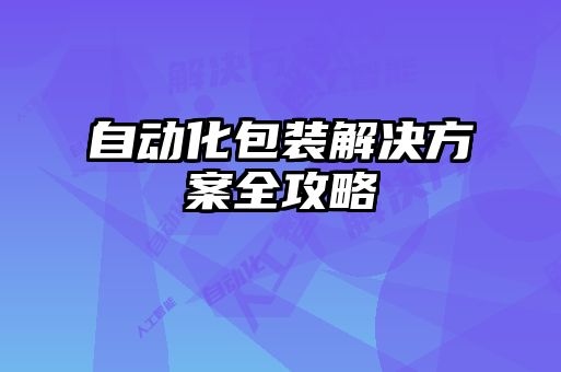 自動(dòng)化包裝解決方案全攻略