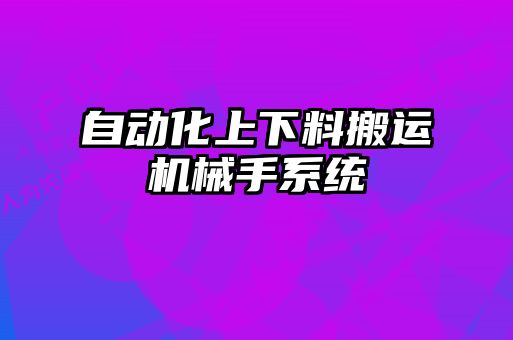 自動化上下料搬運機械手系統(tǒng)