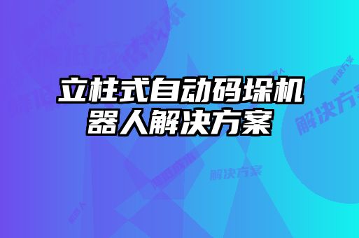 立柱式自動碼垛機(jī)器人解決方案