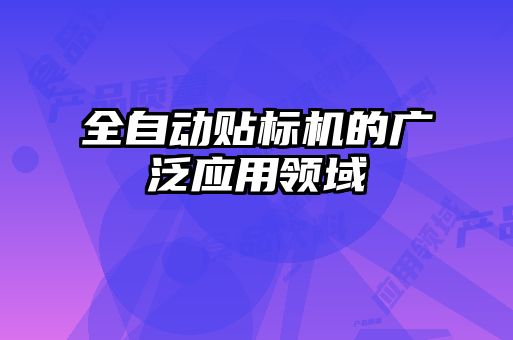 全自動貼標機的廣泛應(yīng)用領(lǐng)域