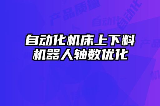 自動化機床上下料機器人軸數優(yōu)化