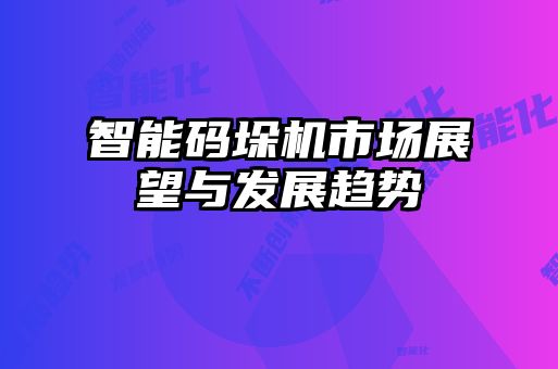 智能碼垛機(jī)市場展望與發(fā)展趨勢(shì)