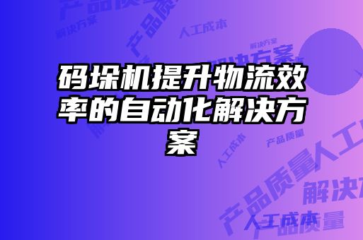 碼垛機(jī)提升物流效率的自動化解決方案