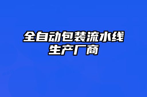 全自動(dòng)包裝流水線(xiàn)生產(chǎn)廠商