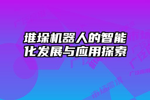 堆垛機器人的智能化發(fā)展與應用探索