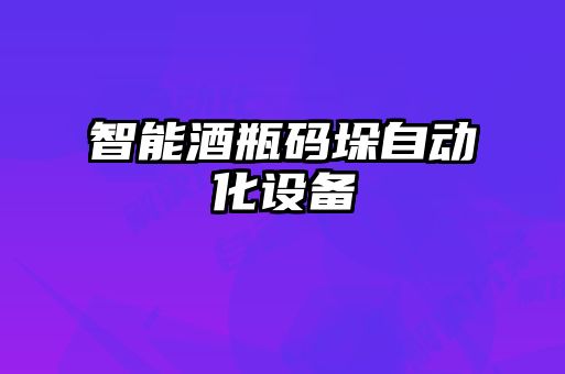 智能酒瓶碼垛自動(dòng)化設(shè)備
