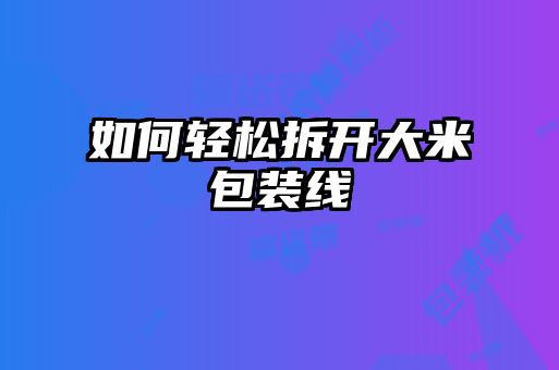 如何輕松拆開大米包裝線