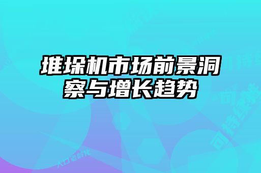 堆垛機(jī)市場前景洞察與增長趨勢