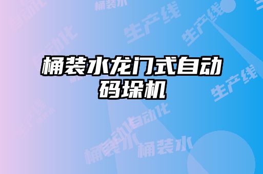 桶裝水龍門(mén)式自動(dòng)碼垛機(jī)