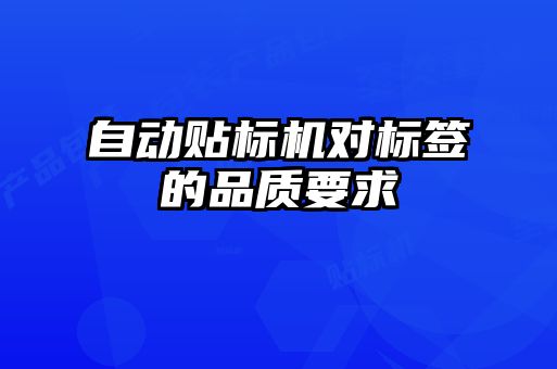 自動貼標(biāo)機(jī)對標(biāo)簽的品質(zhì)要求