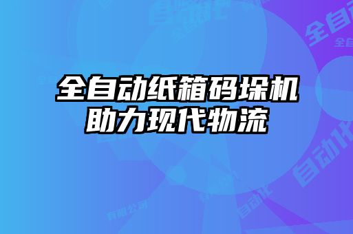 全自動紙箱碼垛機(jī)助力現(xiàn)代物流