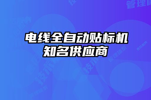 電線全自動貼標(biāo)機(jī)知名供應(yīng)商