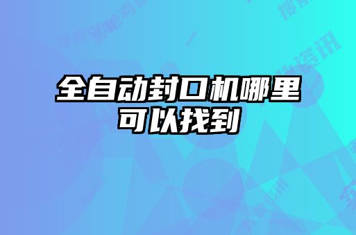 全自動封口機(jī)哪里可以找到