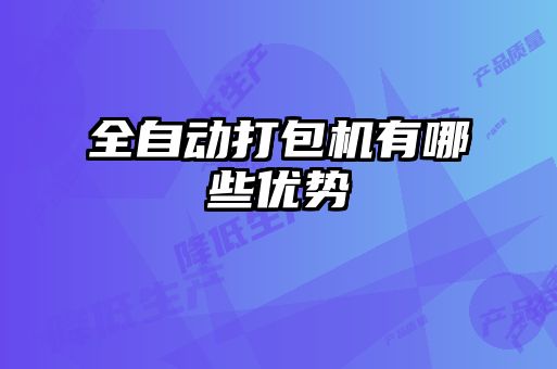 全自動(dòng)打包機(jī)有哪些優(yōu)勢(shì)