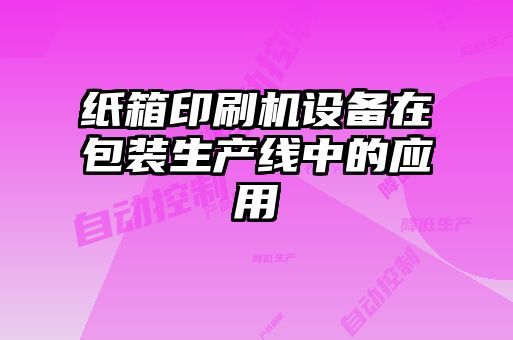 紙箱印刷機(jī)設(shè)備在包裝生產(chǎn)線中的應(yīng)用