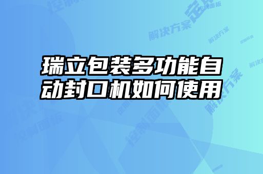瑞立包裝多功能自動(dòng)封口機(jī)如何使用
