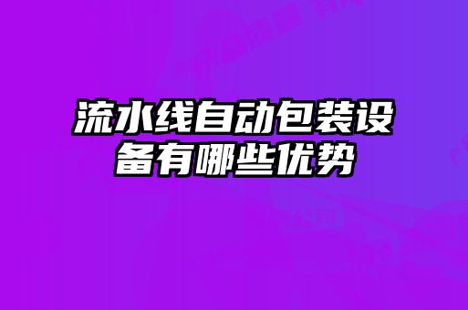 流水線自動(dòng)包裝設(shè)備有哪些優(yōu)勢(shì)