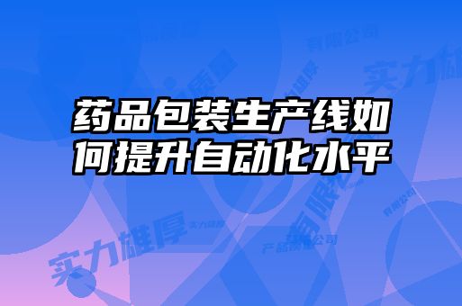 藥品包裝生產(chǎn)線如何提升自動化水平