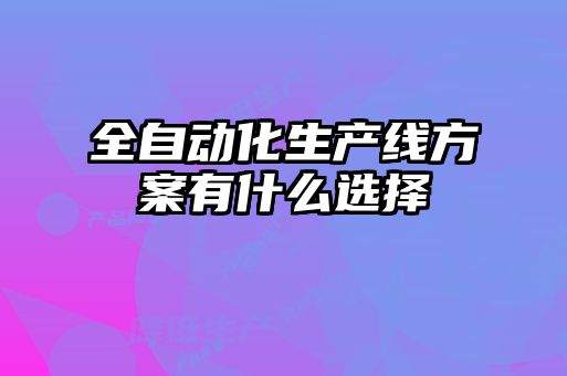全自動(dòng)化生產(chǎn)線方案有什么選擇