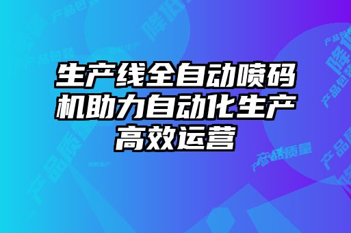 生產(chǎn)線全自動噴碼機(jī)助力自動化生產(chǎn)高效運(yùn)營