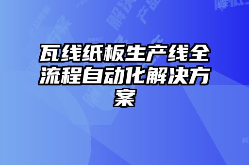 瓦線紙板生產(chǎn)線全流程自動(dòng)化解決方案