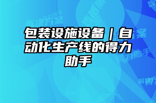 包裝設施設備｜自動化生產線的得力助手