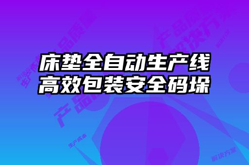 床墊全自動生產(chǎn)線高效包裝安全碼垛
