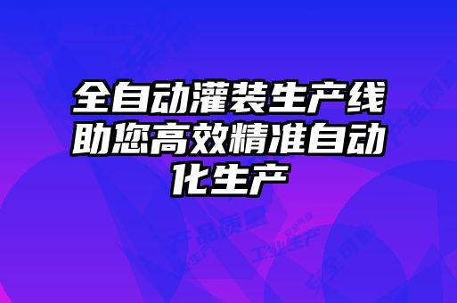 全自動灌裝生產(chǎn)線助您高效精準自動化生產(chǎn)