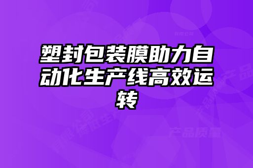 塑封包裝膜助力自動化生產(chǎn)線高效運轉(zhuǎn)