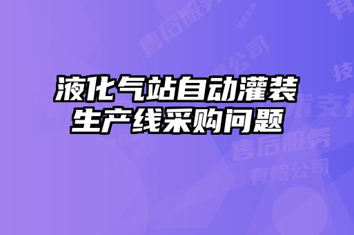 液化氣站自動(dòng)灌裝生產(chǎn)線采購(gòu)問(wèn)題