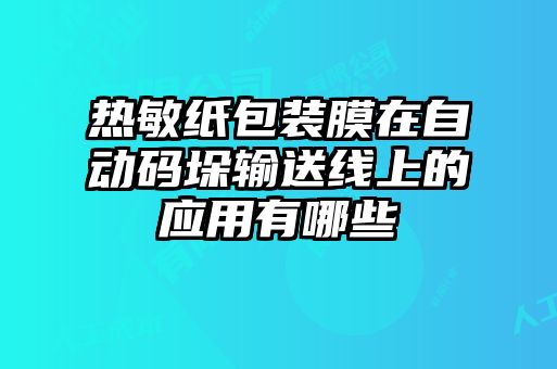 熱敏紙包裝膜在自動(dòng)碼垛輸送線上的應(yīng)用有哪些