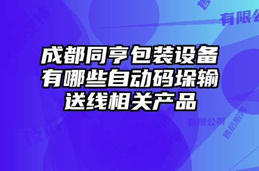 成都同亨包裝設(shè)備有哪些自動(dòng)碼垛輸送線相關(guān)產(chǎn)品