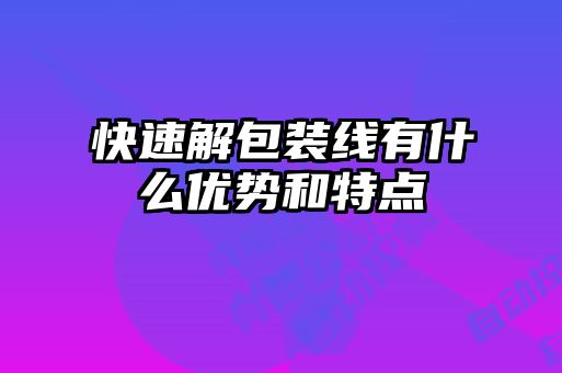 快速解包裝線有什么優(yōu)勢和特點