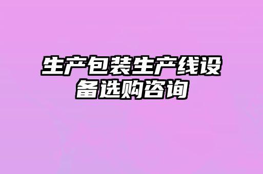 生產(chǎn)包裝生產(chǎn)線設(shè)備選購(gòu)咨詢