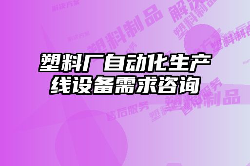 塑料廠自動(dòng)化生產(chǎn)線設(shè)備需求咨詢
