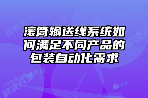 滾筒輸送線系統(tǒng)如何滿足不同產品的包裝自動化需求