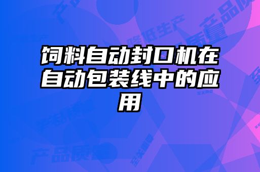 飼料自動封口機在自動包裝線中的應(yīng)用