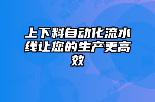 上下料自動(dòng)化流水線讓您的生產(chǎn)更高效