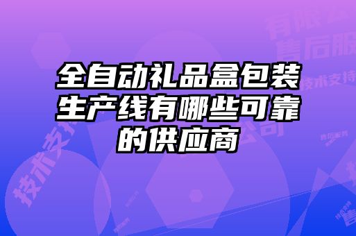 全自動禮品盒包裝生產(chǎn)線有哪些可靠的供應商