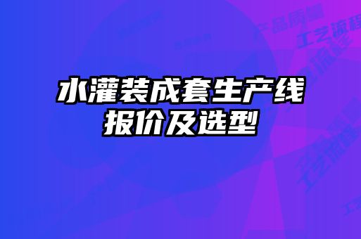 水灌裝成套生產(chǎn)線報(bào)價及選型