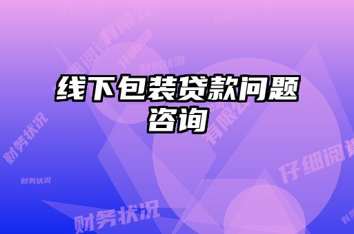 線下包裝貸款問(wèn)題咨詢(xún)