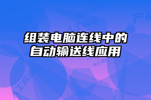 組裝電腦連線中的自動(dòng)輸送線應(yīng)用