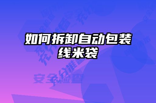 如何拆卸自動(dòng)包裝線米袋