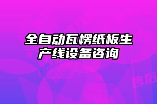 全自動(dòng)瓦楞紙板生產(chǎn)線設(shè)備咨詢