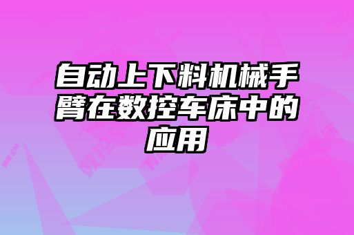 自動上下料機(jī)械手臂在數(shù)控車床中的應(yīng)用